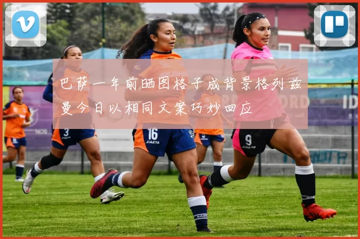 巴萨一年前晒图格子成背景格列兹曼今日以相同文案巧妙回应