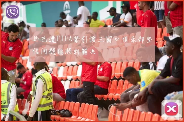 毕巴遭FIFA禁引援三窗口俱乐部坚信问题能顺利解决
