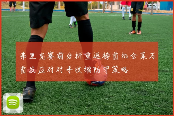 弗里克赛前分析重返榜首机会莱万首发应对对手收缩防守策略