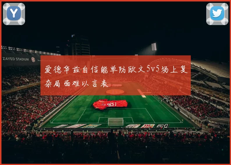 爱德华兹自信能单防欧文5v5场上复杂局面难以言表