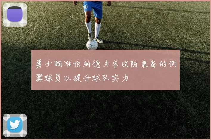 勇士瞄准伦纳德力求攻防兼备的侧翼球员以提升球队实力