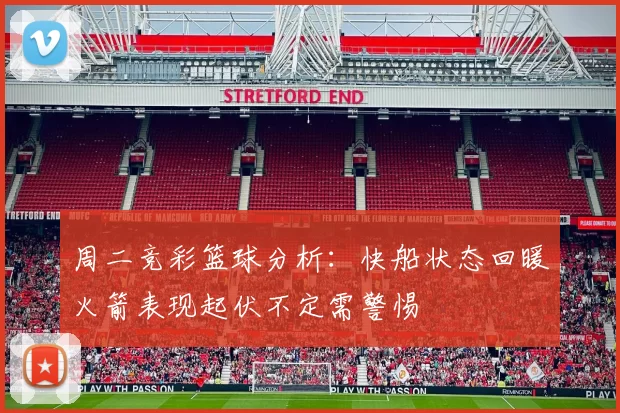 周二竞彩篮球分析：快船状态回暖火箭表现起伏不定需警惕