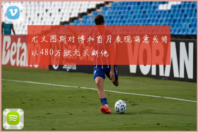 尤文图斯对博加首月表现满意或将以480万欧元买断他