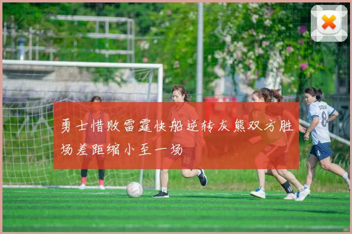 勇士惜败雷霆快船逆转灰熊双方胜场差距缩小至一场