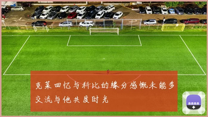 克莱回忆与科比的缘分感慨未能多交流与他共度时光