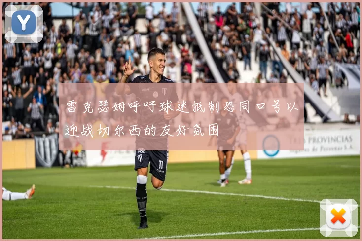 雷克瑟姆呼吁球迷抵制恐同口号以迎战切尔西的友好氛围