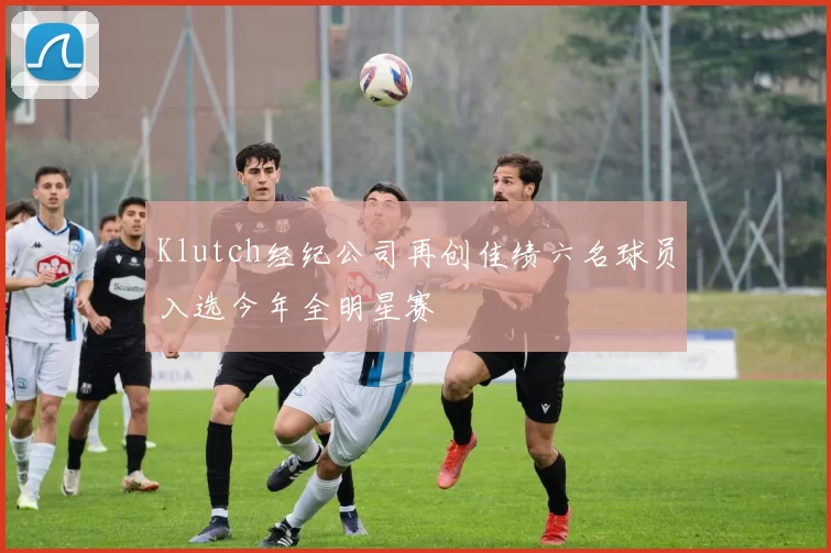 Klutch经纪公司再创佳绩六名球员入选今年全明星赛