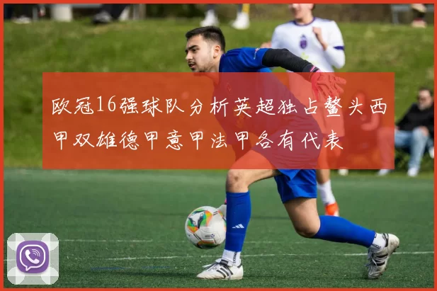 欧冠16强球队分析英超独占鳌头西甲双雄德甲意甲法甲各有代表