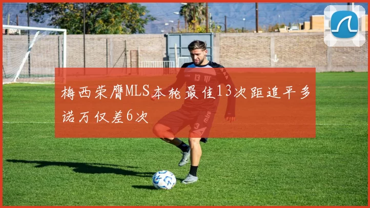 梅西荣膺MLS本轮最佳13次距追平多诺万仅差6次