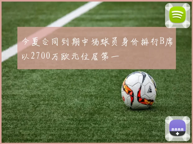 今夏合同到期中场球员身价排行B席以2700万欧元位居第一