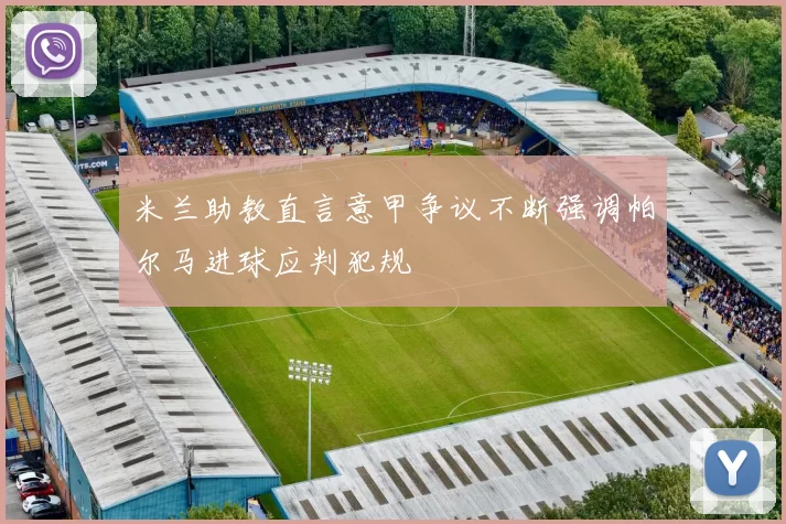 米兰助教直言意甲争议不断强调帕尔马进球应判犯规